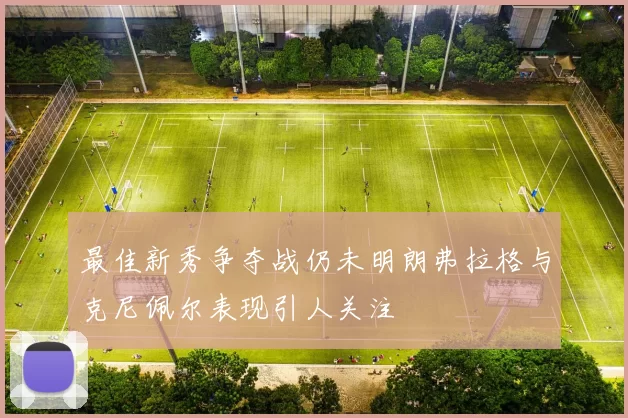最佳新秀争夺战仍未明朗弗拉格与克尼佩尔表现引人关注