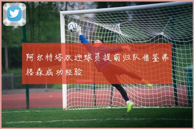 阿尔特塔欢迎球员提前归队借鉴弗格森成功经验