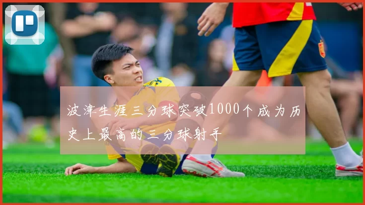 波津生涯三分球突破1000个成为历史上最高的三分球射手