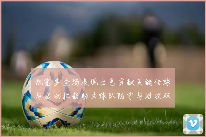 凯塞多全场表现出色贡献关键传球与成功拦截助力球队防守与进攻双重奏