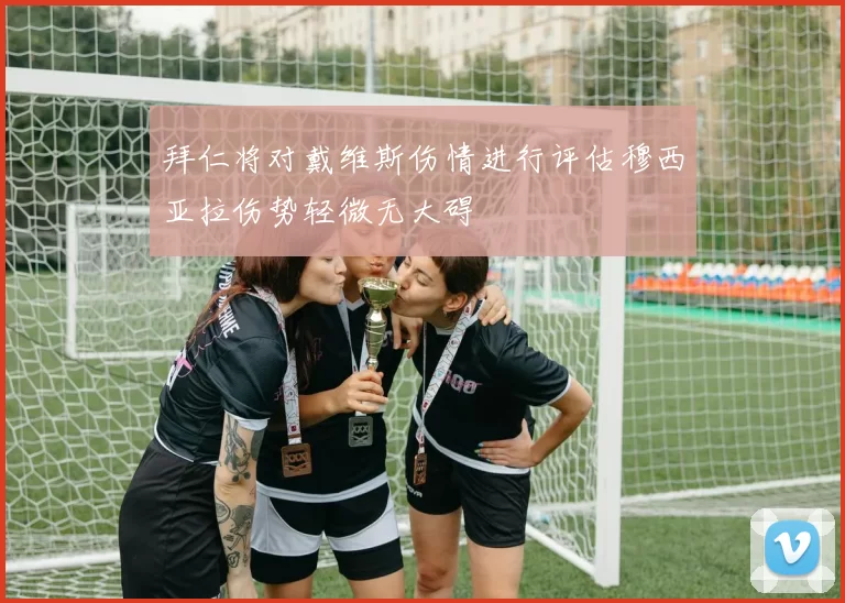 拜仁将对戴维斯伤情进行评估穆西亚拉伤势轻微无大碍